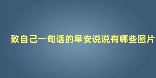 致自己一句话的早安说说有哪些图片