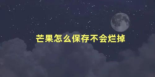 芒果怎么保存不会烂掉