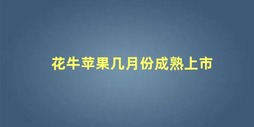 花牛苹果几月份成熟上市