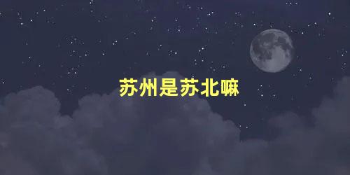 苏州是苏北嘛