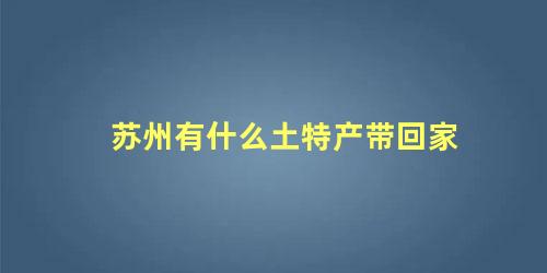 苏州有什么土特产带回家