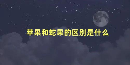 苹果和蛇果的区别是什么