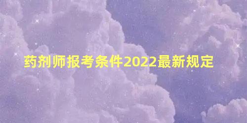 药剂师报考条件2022最新规定