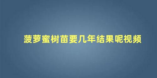 菠萝蜜树苗要几年结果呢视频