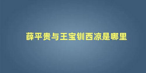 薛平贵与王宝钏西凉是哪里