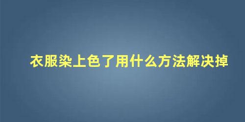 衣服染上色了用什么方法解决掉