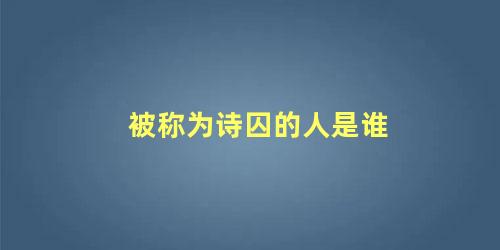 被称为诗囚的人是谁