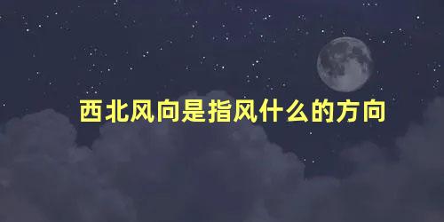 西北风向是指风什么的方向