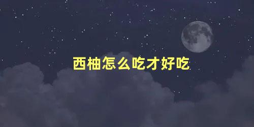 西柚怎么吃才好吃