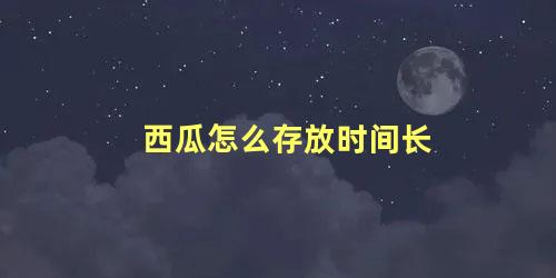 西瓜怎么存放时间长