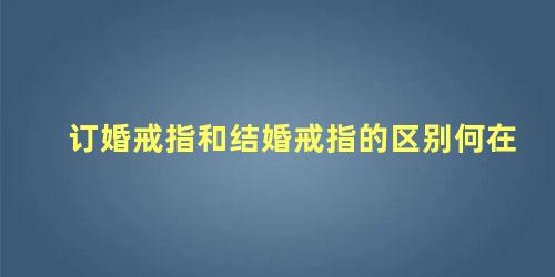 订婚戒指和结婚戒指的区别何在