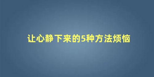 让心静下来的5种方法烦恼