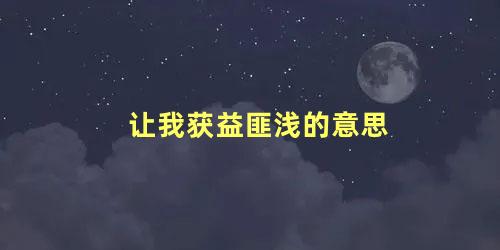 让我获益匪浅的意思