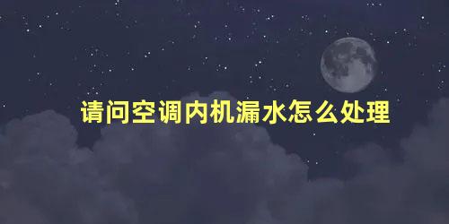 请问空调内机漏水怎么处理