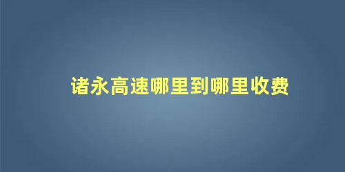 诸永高速哪里到哪里收费