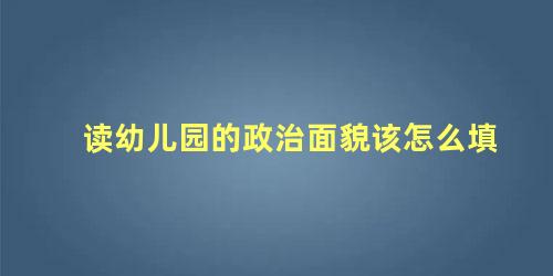 读幼儿园的政治面貌该怎么填