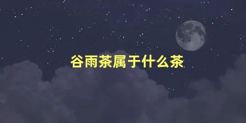 谷雨茶属于什么茶