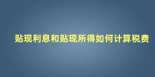 贴现利息和贴现所得如何计算税费