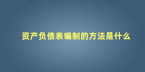 资产负债表编制的方法是什么