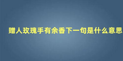 赠人玫瑰手有余香下一句是什么意思