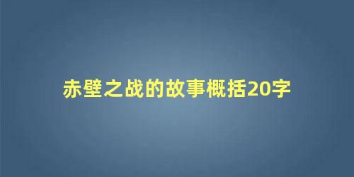 赤壁之战的故事概括20字