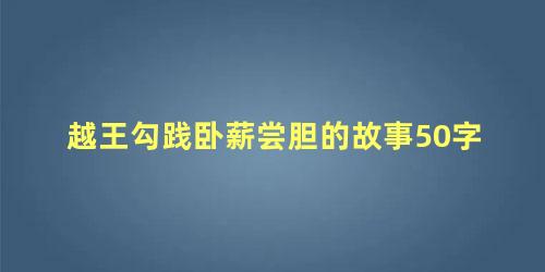 越王勾践卧薪尝胆的故事50字