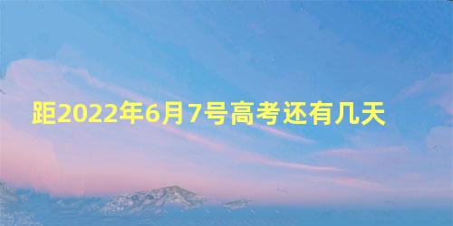 距2022年6月7号高考还有几天