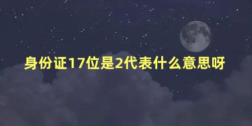 身份证17位是2代表什么意思呀