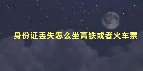 身份证丢失怎么坐高铁或者火车票