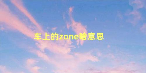 车上的zone啥意思