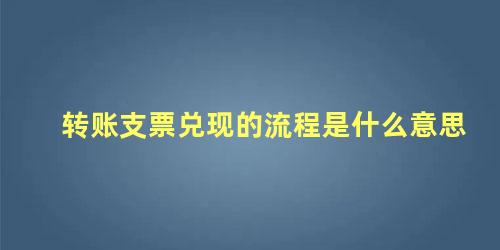 转账支票兑现的流程是什么意思