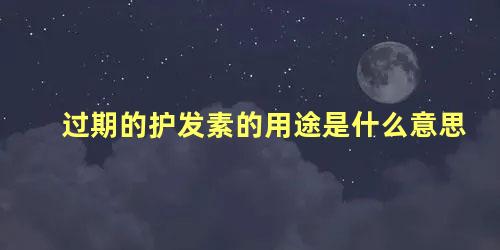 过期的护发素的用途是什么意思