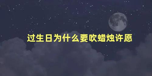 过生日为什么要吹蜡烛许愿