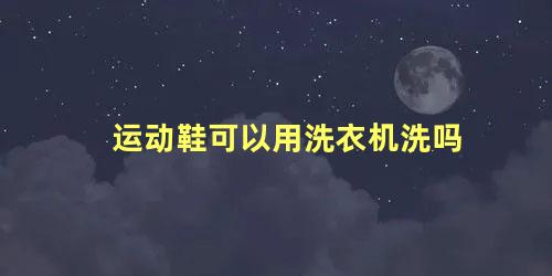 运动鞋可以用洗衣机洗吗