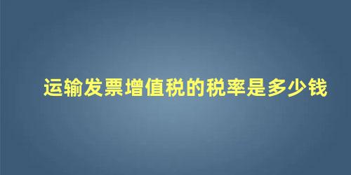 运输发票增值税的税率是多少钱