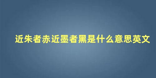 近朱者赤近墨者黑是什么意思英文