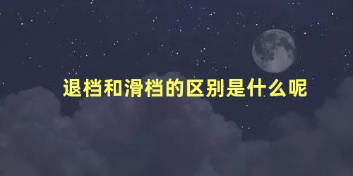 退档和滑档的区别是什么呢