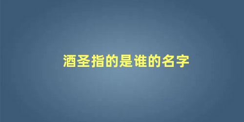 酒圣指的是谁的名字