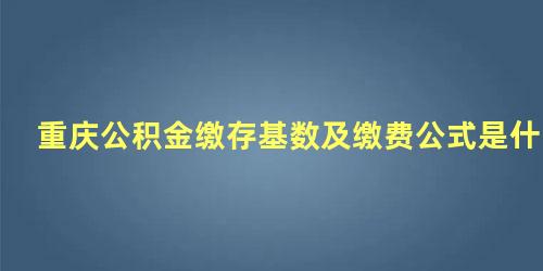 重庆公积金缴存基数及缴费公式是什么