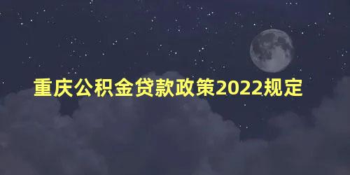 重庆公积金贷款政策2022规定