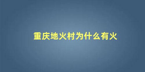 重庆地火村为什么有火