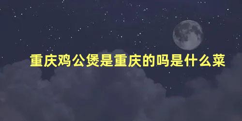 重庆鸡公煲是重庆的吗是什么菜