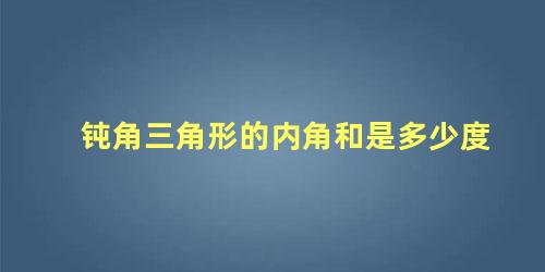 钝角三角形的内角和是多少度