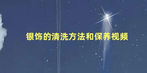 银饰的清洗方法和保养视频