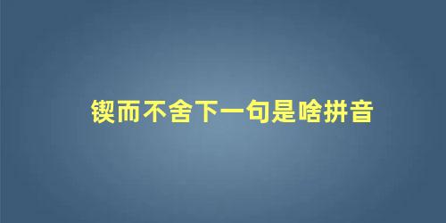 锲而不舍下一句是啥拼音