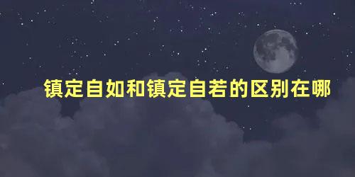 镇定自如和镇定自若的区别在哪