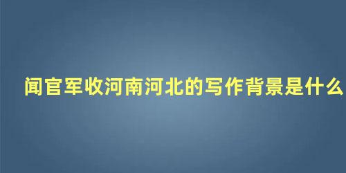 闻官军收河南河北的写作背景是什么20字