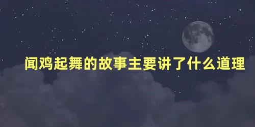 闻鸡起舞的故事主要讲了什么道理