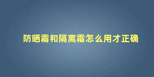 防晒霜和隔离霜怎么用才正确