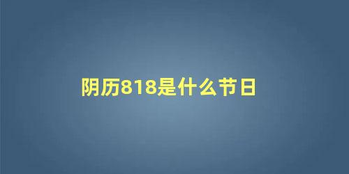 阴历818是什么节日